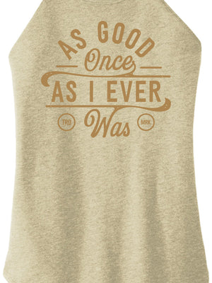 As Good Once As I Ever Was Women Halter Tank